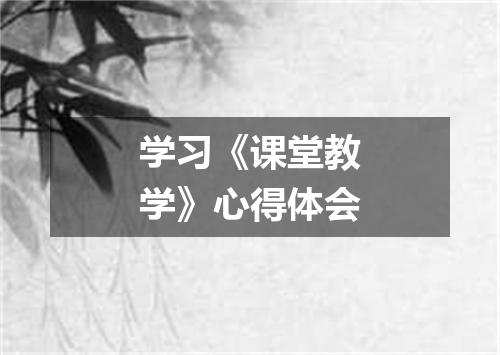学习《课堂教学》心得体会
