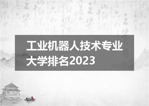 工业机器人技术专业大学排名2023