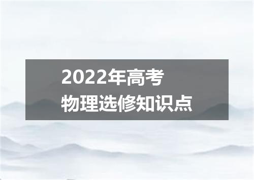 2022年高考物理选修知识点