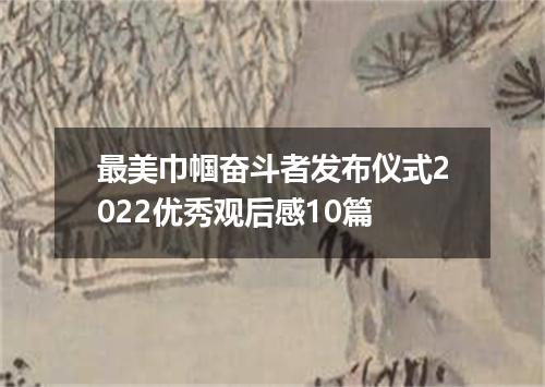 最美巾帼奋斗者发布仪式2022优秀观后感10篇