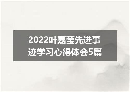 2022叶嘉莹先进事迹学习心得体会5篇