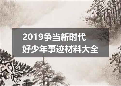 2019争当新时代好少年事迹材料大全