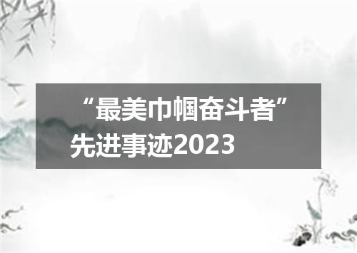 “最美巾帼奋斗者”先进事迹2023