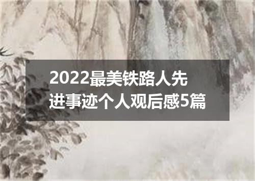 2022最美铁路人先进事迹个人观后感5篇