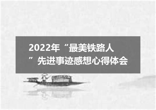 2022年“最美铁路人”先进事迹感想心得体会