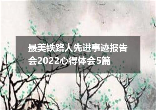 最美铁路人先进事迹报告会2022心得体会5篇