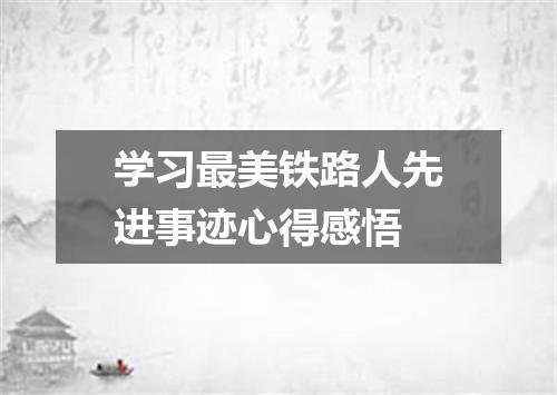 学习最美铁路人先进事迹心得感悟