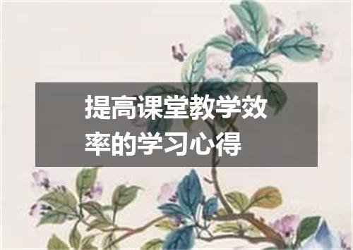 提高课堂教学效率的学习心得