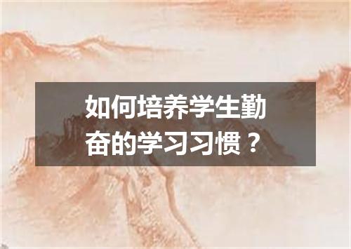 如何培养学生勤奋的学习习惯？