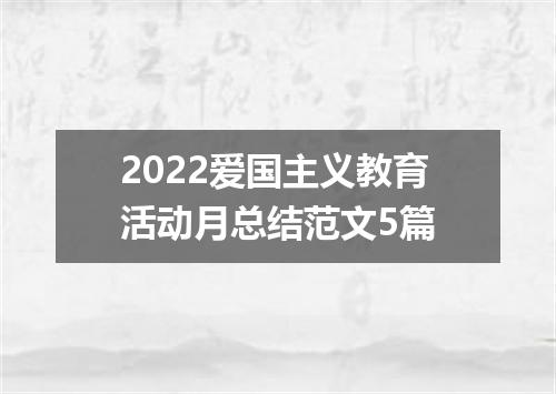 2022爱国主义教育活动月总结范文5篇
