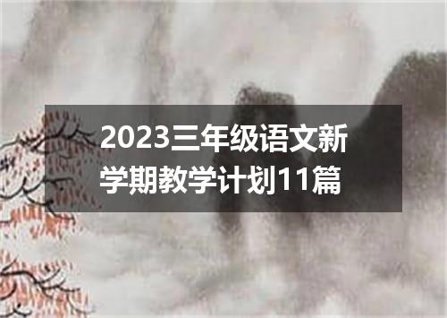 2023三年级语文新学期教学计划11篇