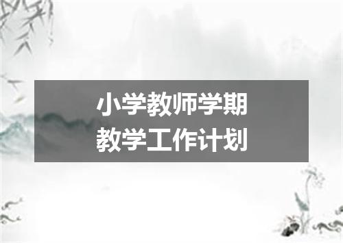 小学教师学期教学工作计划