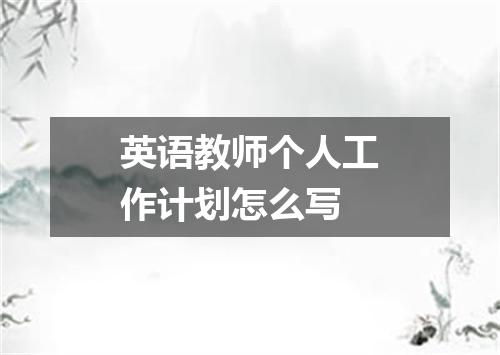 英语教师个人工作计划怎么写