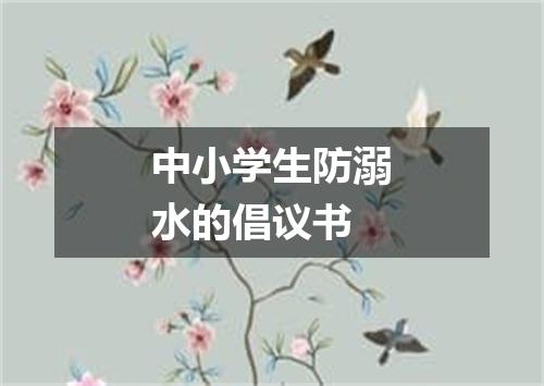 中小学生防溺水的倡议书