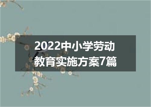 2022中小学劳动教育实施方案7篇