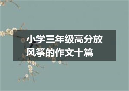 小学三年级高分放风筝的作文十篇