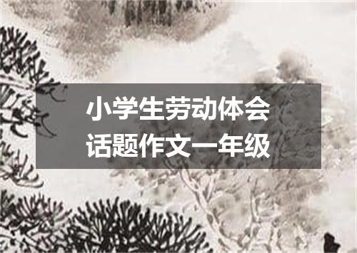 小学生劳动体会话题作文一年级