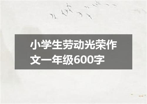 小学生劳动光荣作文一年级600字