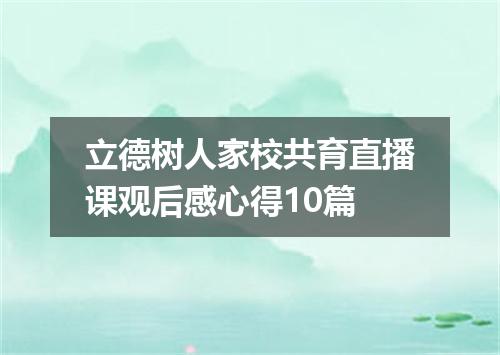 立德树人家校共育直播课观后感心得10篇