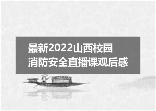 最新2022山西校园消防安全直播课观后感