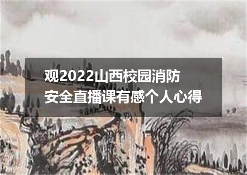 观2022山西校园消防安全直播课有感个人心得