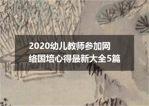 2020幼儿教师参加网络国培心得最新大全5篇