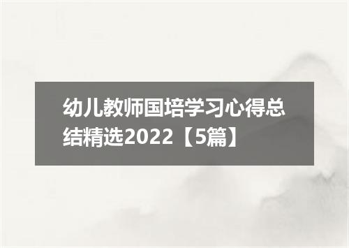 幼儿教师国培学习心得总结精选2022【5篇】