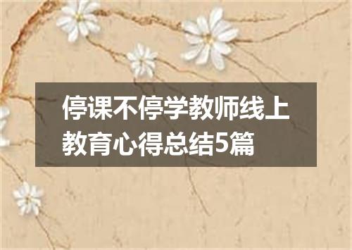 停课不停学教师线上教育心得总结5篇