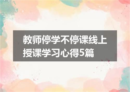 教师停学不停课线上授课学习心得5篇