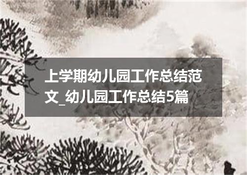 上学期幼儿园工作总结范文_幼儿园工作总结5篇