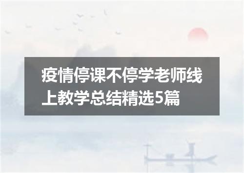 疫情停课不停学老师线上教学总结精选5篇