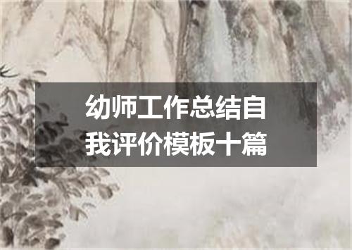 幼师工作总结自我评价模板十篇