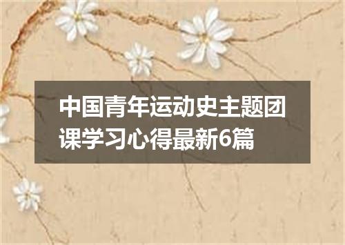 中国青年运动史主题团课学习心得最新6篇