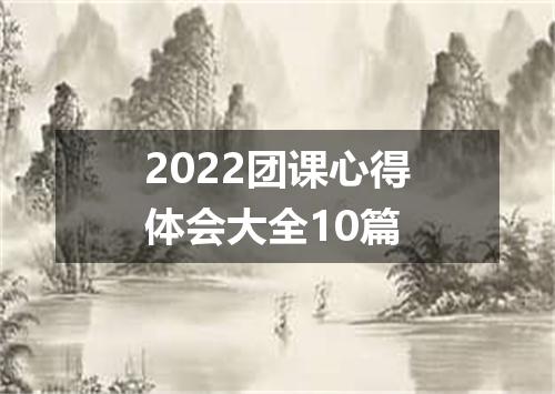 2022团课心得体会大全10篇