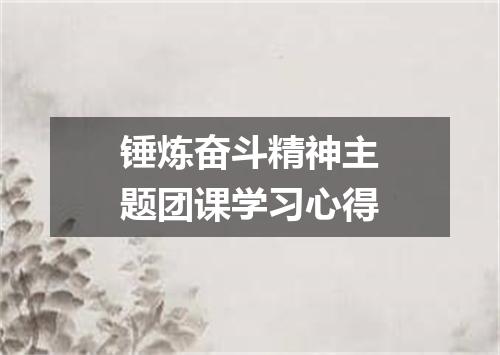 锤炼奋斗精神主题团课学习心得