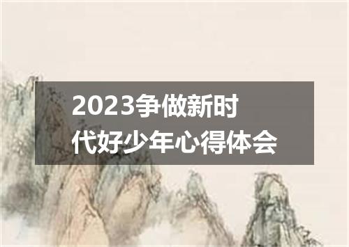 2023争做新时代好少年心得体会