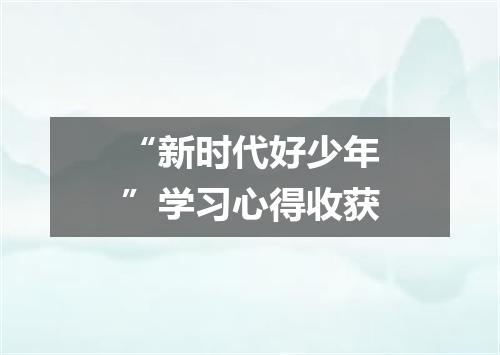 “新时代好少年”学习心得收获