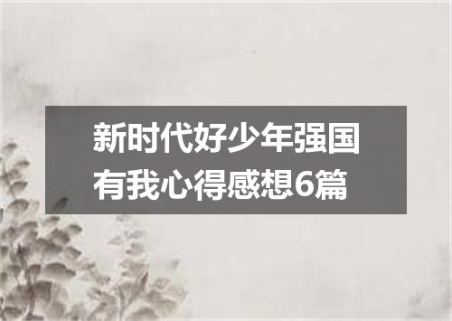 新时代好少年强国有我心得感想6篇