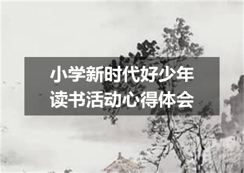 小学新时代好少年读书活动心得体会
