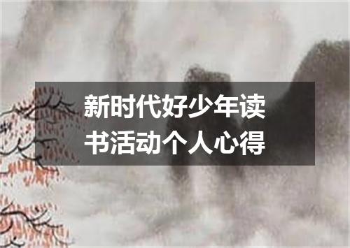 新时代好少年读书活动个人心得