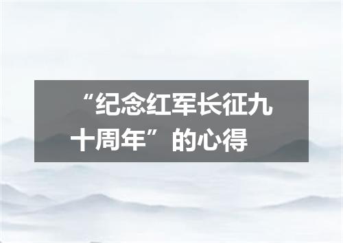 “纪念红军长征九十周年”的心得