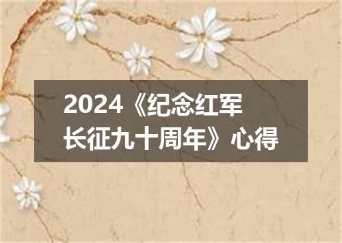 2024《纪念红军长征九十周年》心得