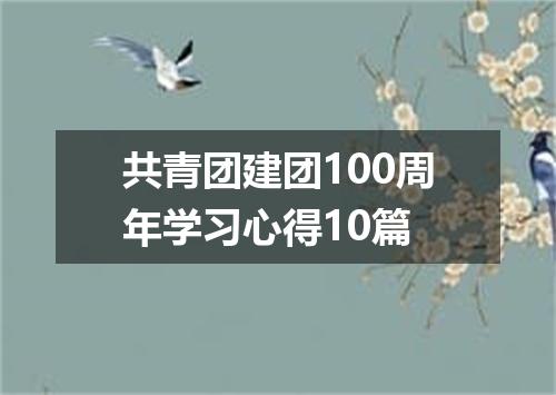 共青团建团100周年学习心得10篇