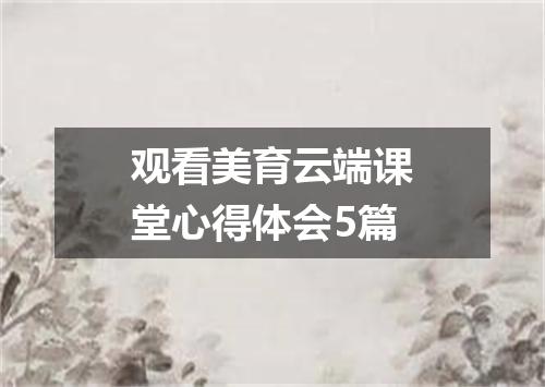 观看美育云端课堂心得体会5篇