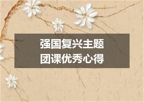 强国复兴主题团课优秀心得