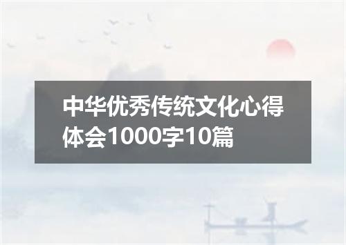 中华优秀传统文化心得体会1000字10篇