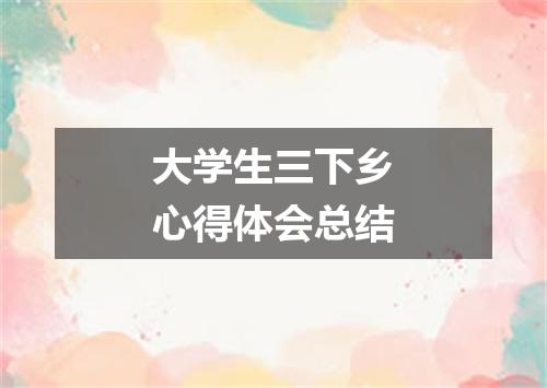 大学生三下乡心得体会总结