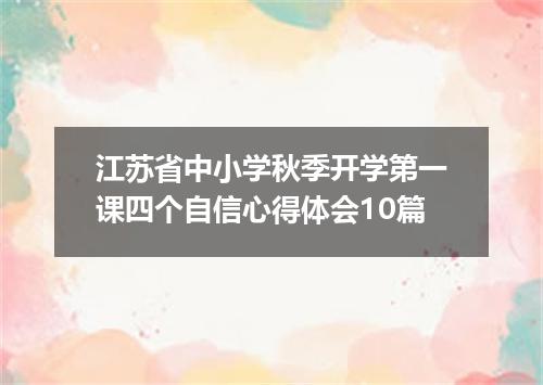 江苏省中小学秋季开学第一课四个自信心得体会10篇