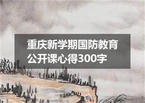 重庆新学期国防教育公开课心得300字
