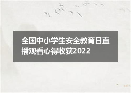 全国中小学生安全教育日直播观看心得收获2022